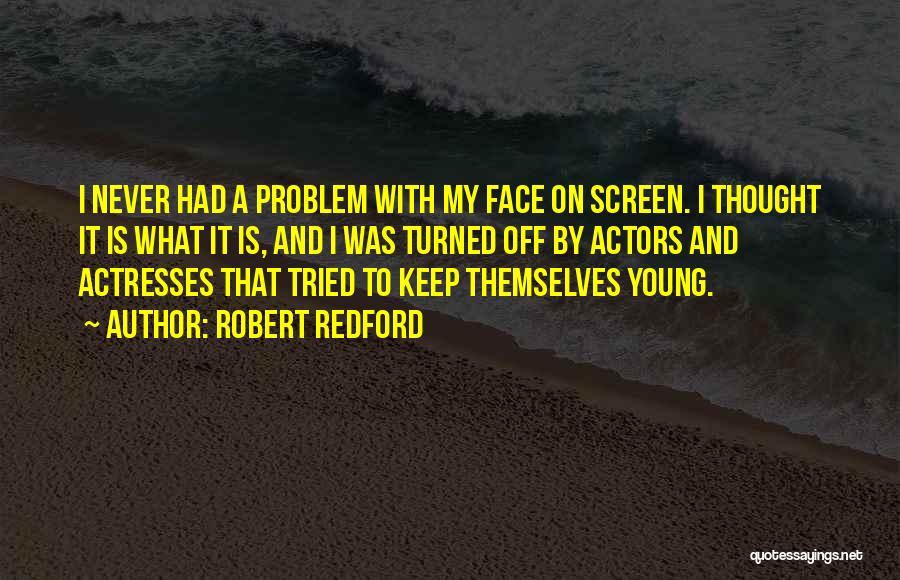 Robert Redford Quotes: I Never Had A Problem With My Face On Screen. I Thought It Is What It Is, And I Was