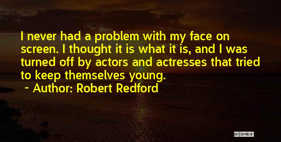 Robert Redford Quotes: I Never Had A Problem With My Face On Screen. I Thought It Is What It Is, And I Was