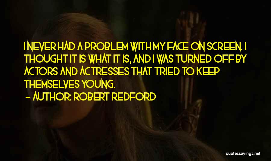 Robert Redford Quotes: I Never Had A Problem With My Face On Screen. I Thought It Is What It Is, And I Was