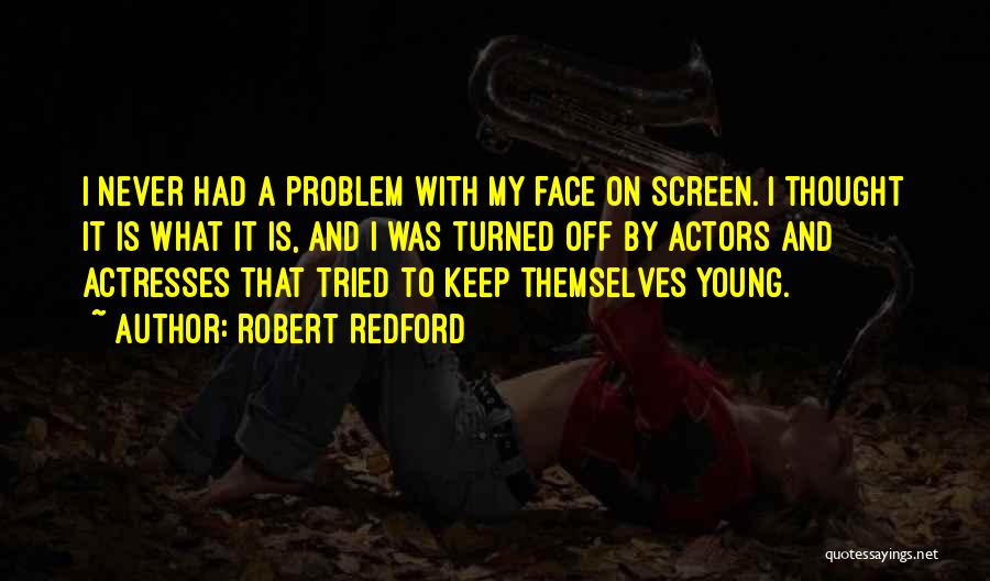 Robert Redford Quotes: I Never Had A Problem With My Face On Screen. I Thought It Is What It Is, And I Was