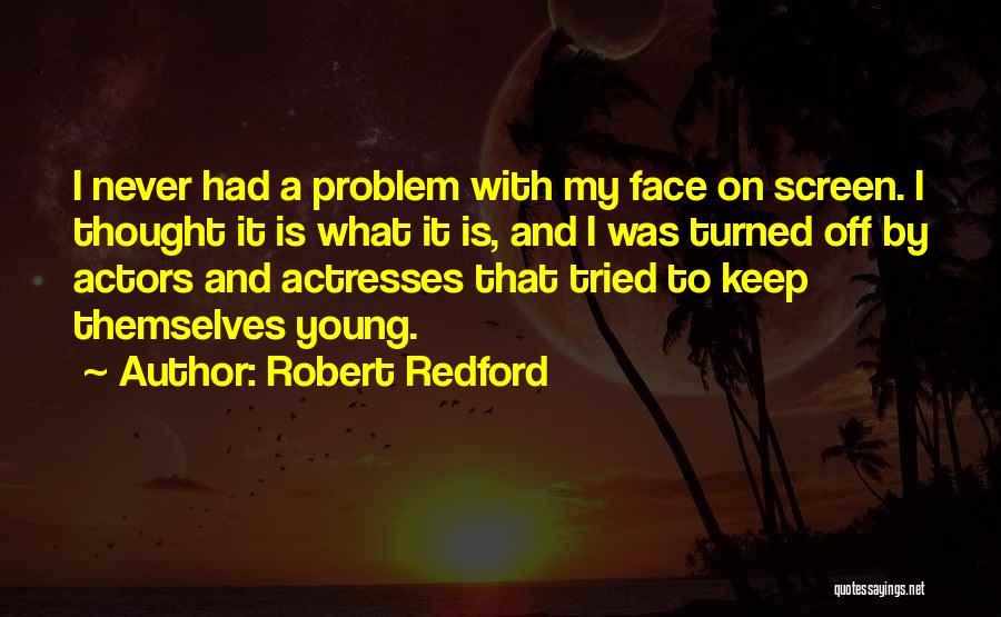 Robert Redford Quotes: I Never Had A Problem With My Face On Screen. I Thought It Is What It Is, And I Was