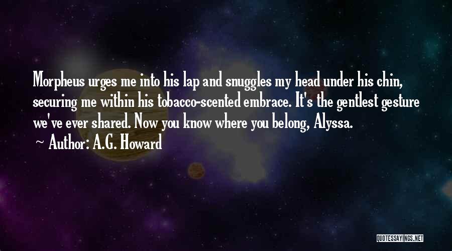 A.G. Howard Quotes: Morpheus Urges Me Into His Lap And Snuggles My Head Under His Chin, Securing Me Within His Tobacco-scented Embrace. It's