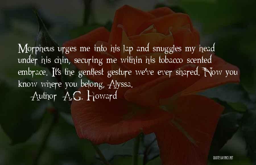 A.G. Howard Quotes: Morpheus Urges Me Into His Lap And Snuggles My Head Under His Chin, Securing Me Within His Tobacco-scented Embrace. It's