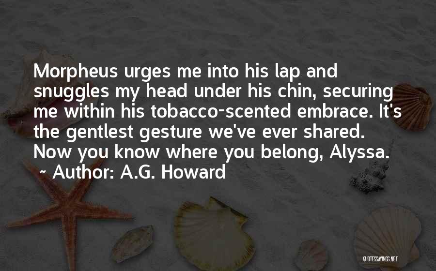 A.G. Howard Quotes: Morpheus Urges Me Into His Lap And Snuggles My Head Under His Chin, Securing Me Within His Tobacco-scented Embrace. It's