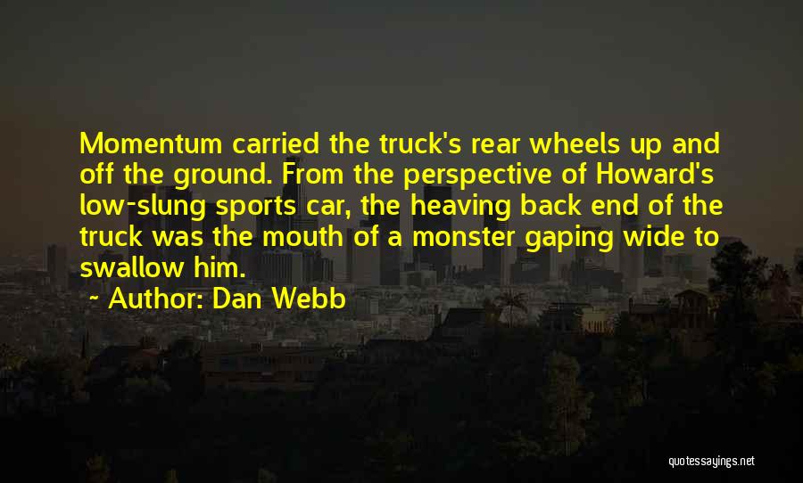 Dan Webb Quotes: Momentum Carried The Truck's Rear Wheels Up And Off The Ground. From The Perspective Of Howard's Low-slung Sports Car, The