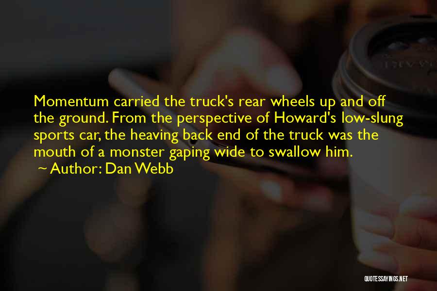 Dan Webb Quotes: Momentum Carried The Truck's Rear Wheels Up And Off The Ground. From The Perspective Of Howard's Low-slung Sports Car, The