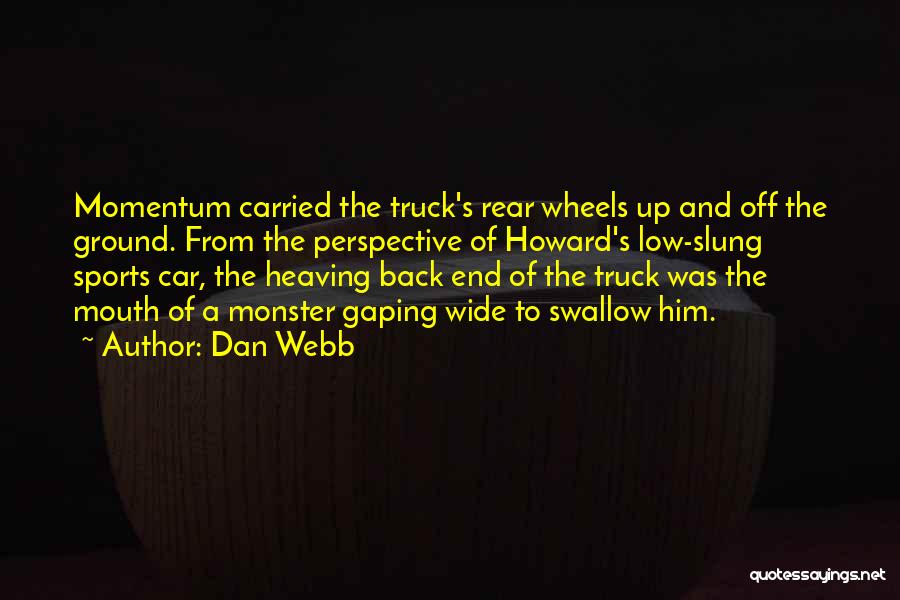 Dan Webb Quotes: Momentum Carried The Truck's Rear Wheels Up And Off The Ground. From The Perspective Of Howard's Low-slung Sports Car, The