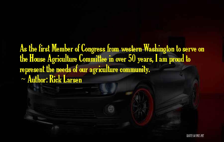 Rick Larsen Quotes: As The First Member Of Congress From Western Washington To Serve On The House Agriculture Committee In Over 50 Years,