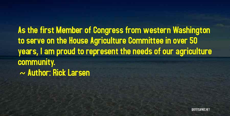 Rick Larsen Quotes: As The First Member Of Congress From Western Washington To Serve On The House Agriculture Committee In Over 50 Years,