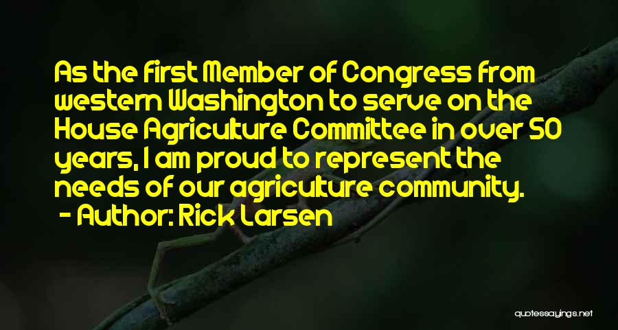 Rick Larsen Quotes: As The First Member Of Congress From Western Washington To Serve On The House Agriculture Committee In Over 50 Years,