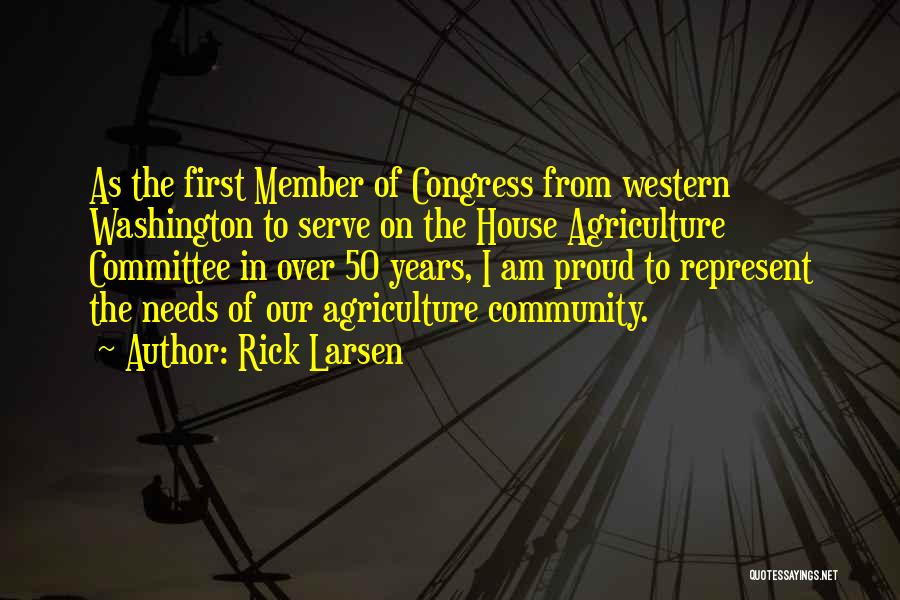 Rick Larsen Quotes: As The First Member Of Congress From Western Washington To Serve On The House Agriculture Committee In Over 50 Years,