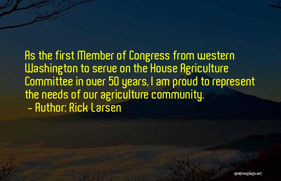 Rick Larsen Quotes: As The First Member Of Congress From Western Washington To Serve On The House Agriculture Committee In Over 50 Years,