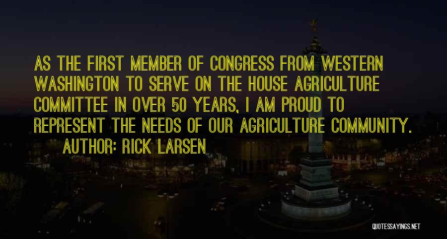 Rick Larsen Quotes: As The First Member Of Congress From Western Washington To Serve On The House Agriculture Committee In Over 50 Years,