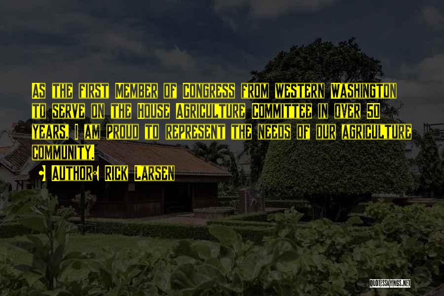 Rick Larsen Quotes: As The First Member Of Congress From Western Washington To Serve On The House Agriculture Committee In Over 50 Years,