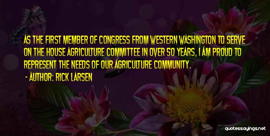 Rick Larsen Quotes: As The First Member Of Congress From Western Washington To Serve On The House Agriculture Committee In Over 50 Years,