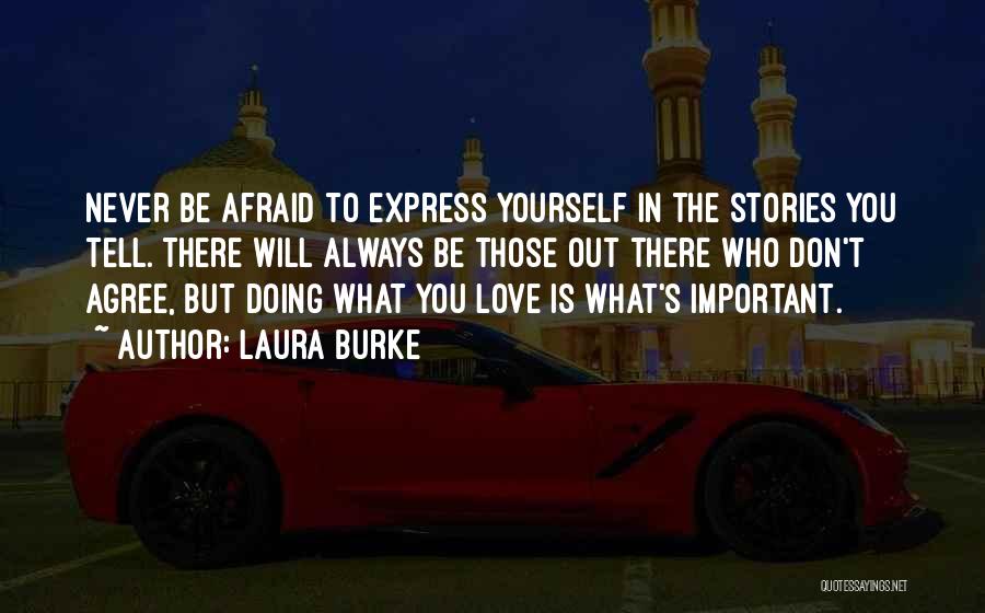 Laura Burke Quotes: Never Be Afraid To Express Yourself In The Stories You Tell. There Will Always Be Those Out There Who Don't