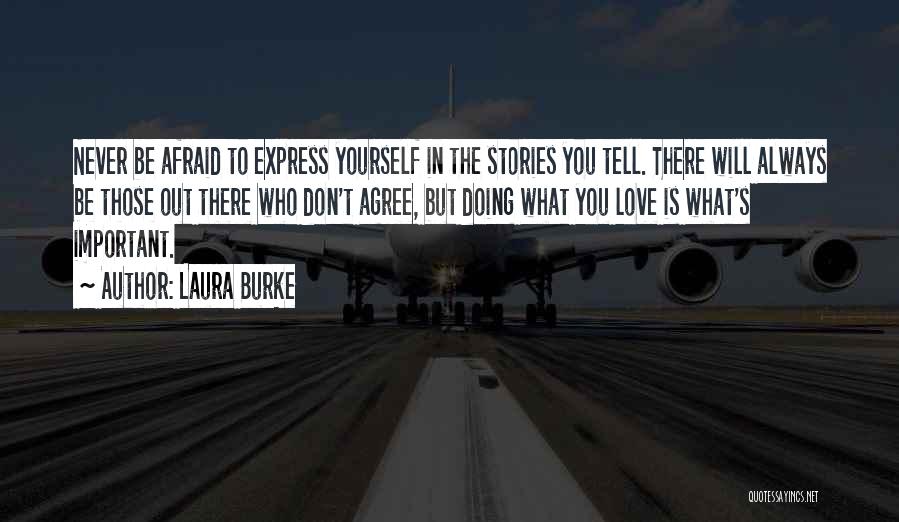 Laura Burke Quotes: Never Be Afraid To Express Yourself In The Stories You Tell. There Will Always Be Those Out There Who Don't