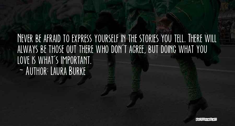 Laura Burke Quotes: Never Be Afraid To Express Yourself In The Stories You Tell. There Will Always Be Those Out There Who Don't