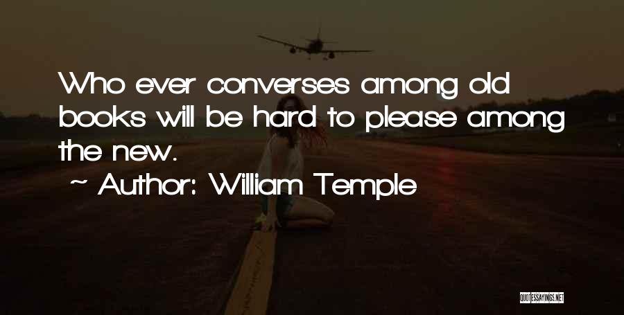 William Temple Quotes: Who Ever Converses Among Old Books Will Be Hard To Please Among The New.