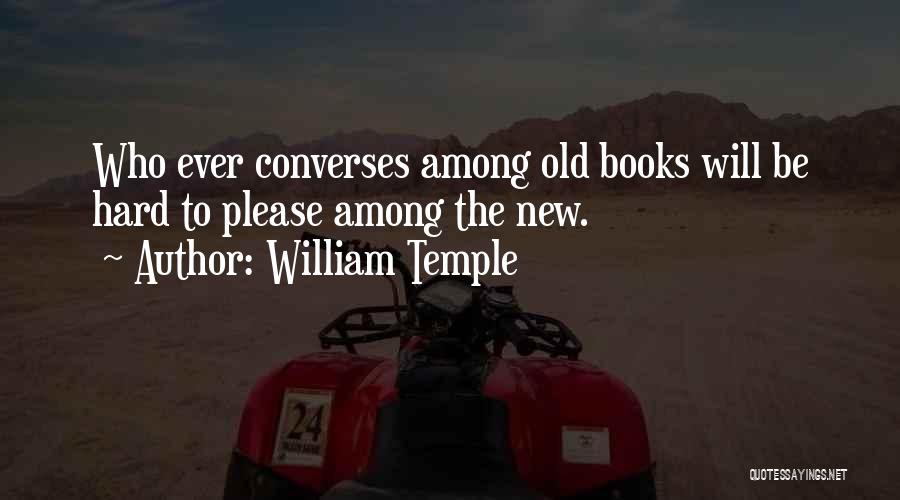 William Temple Quotes: Who Ever Converses Among Old Books Will Be Hard To Please Among The New.