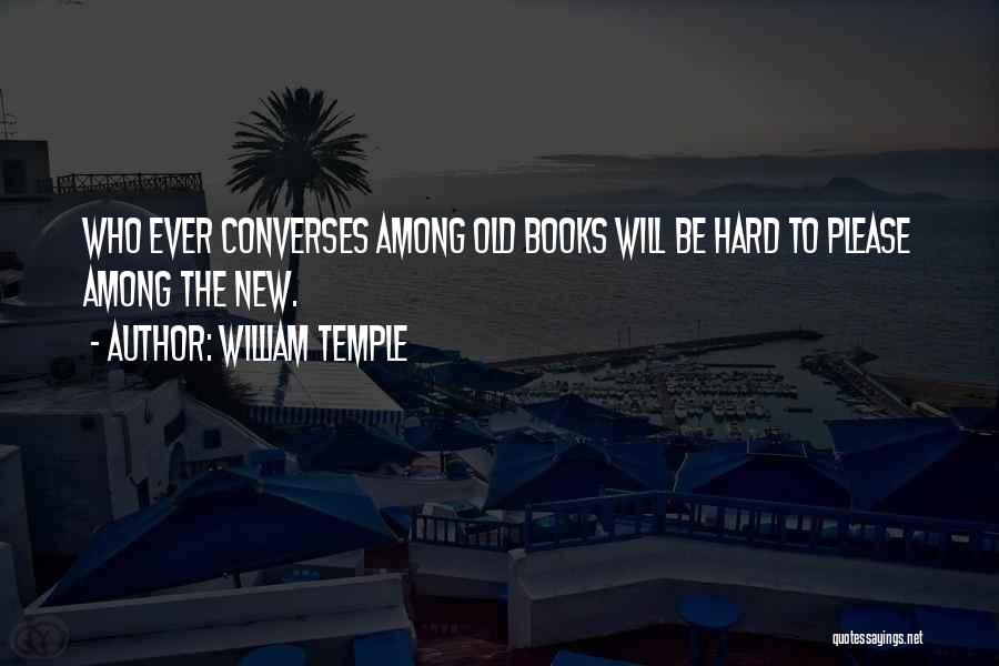 William Temple Quotes: Who Ever Converses Among Old Books Will Be Hard To Please Among The New.