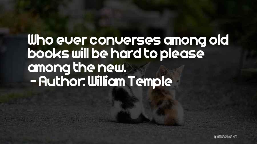 William Temple Quotes: Who Ever Converses Among Old Books Will Be Hard To Please Among The New.