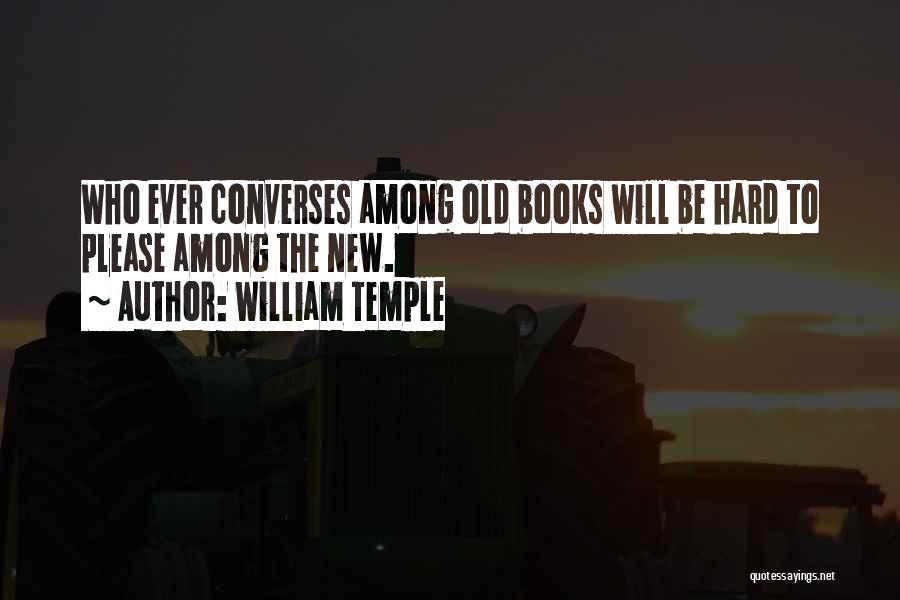 William Temple Quotes: Who Ever Converses Among Old Books Will Be Hard To Please Among The New.