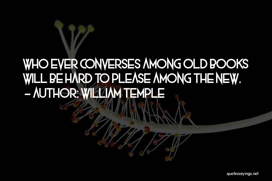 William Temple Quotes: Who Ever Converses Among Old Books Will Be Hard To Please Among The New.