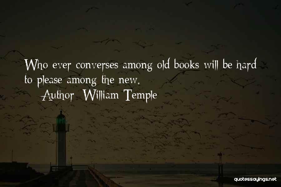 William Temple Quotes: Who Ever Converses Among Old Books Will Be Hard To Please Among The New.