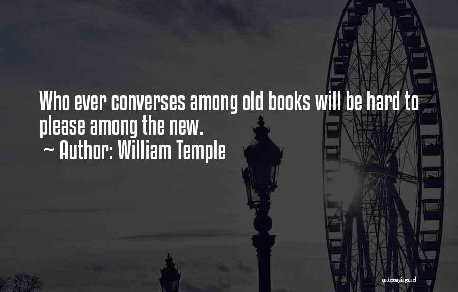 William Temple Quotes: Who Ever Converses Among Old Books Will Be Hard To Please Among The New.