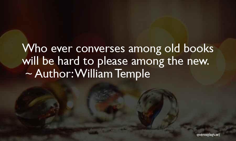 William Temple Quotes: Who Ever Converses Among Old Books Will Be Hard To Please Among The New.