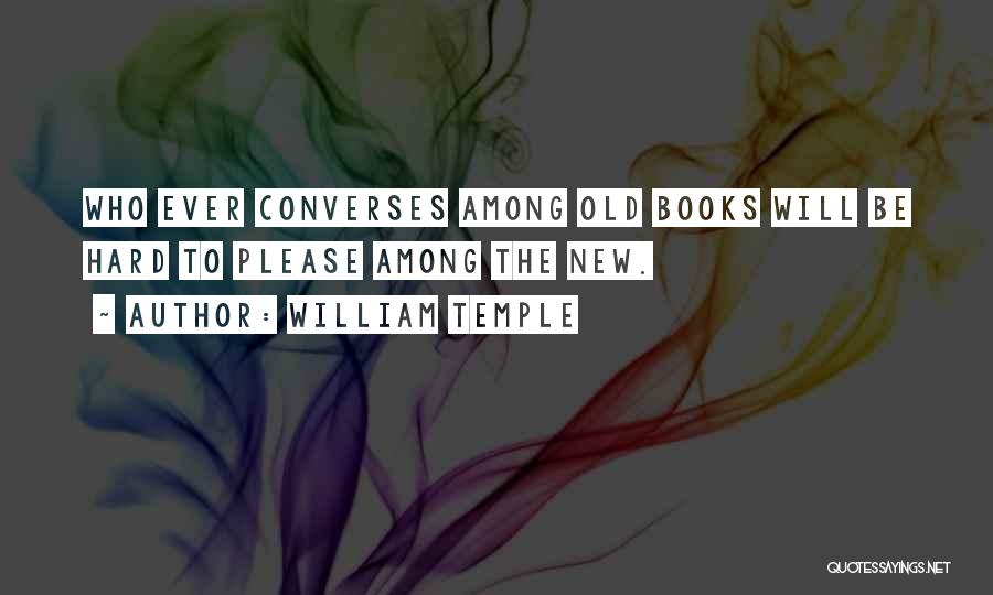 William Temple Quotes: Who Ever Converses Among Old Books Will Be Hard To Please Among The New.