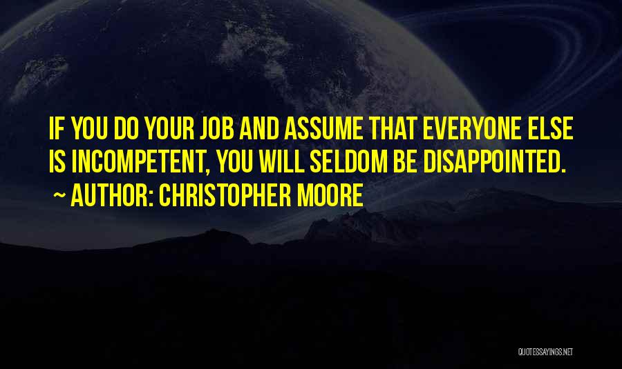 Christopher Moore Quotes: If You Do Your Job And Assume That Everyone Else Is Incompetent, You Will Seldom Be Disappointed.