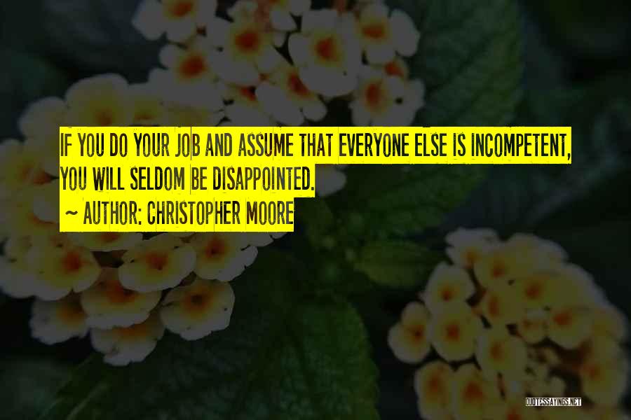 Christopher Moore Quotes: If You Do Your Job And Assume That Everyone Else Is Incompetent, You Will Seldom Be Disappointed.