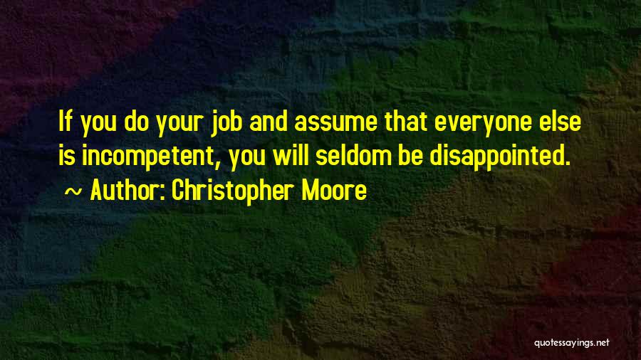 Christopher Moore Quotes: If You Do Your Job And Assume That Everyone Else Is Incompetent, You Will Seldom Be Disappointed.