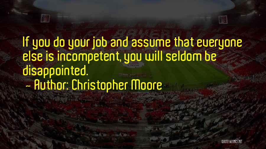 Christopher Moore Quotes: If You Do Your Job And Assume That Everyone Else Is Incompetent, You Will Seldom Be Disappointed.