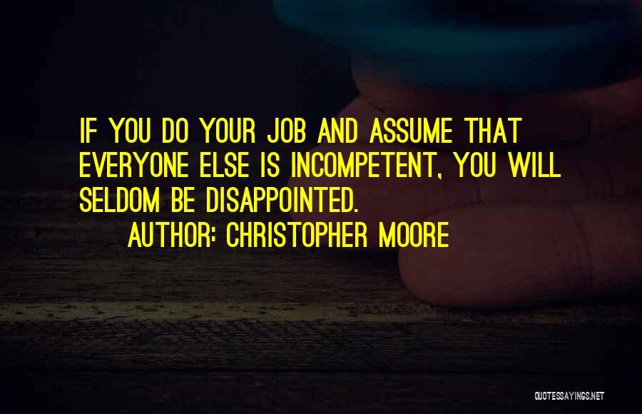 Christopher Moore Quotes: If You Do Your Job And Assume That Everyone Else Is Incompetent, You Will Seldom Be Disappointed.
