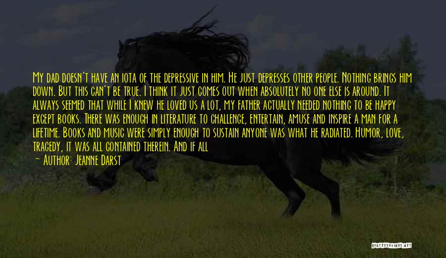 Jeanne Darst Quotes: My Dad Doesn't Have An Iota Of The Depressive In Him. He Just Depresses Other People. Nothing Brings Him Down.