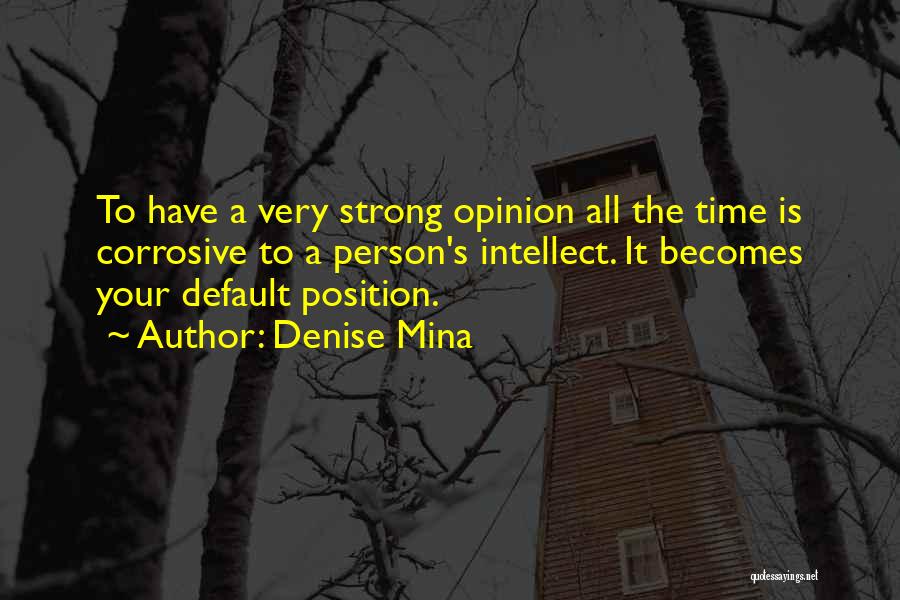 Denise Mina Quotes: To Have A Very Strong Opinion All The Time Is Corrosive To A Person's Intellect. It Becomes Your Default Position.