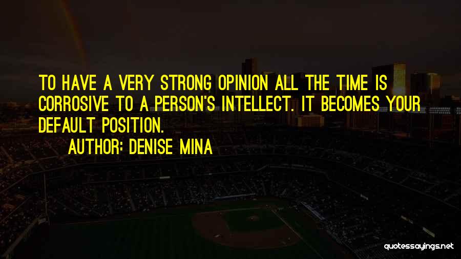 Denise Mina Quotes: To Have A Very Strong Opinion All The Time Is Corrosive To A Person's Intellect. It Becomes Your Default Position.