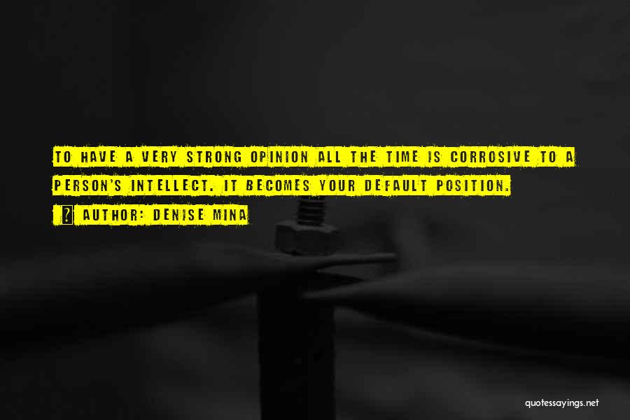 Denise Mina Quotes: To Have A Very Strong Opinion All The Time Is Corrosive To A Person's Intellect. It Becomes Your Default Position.