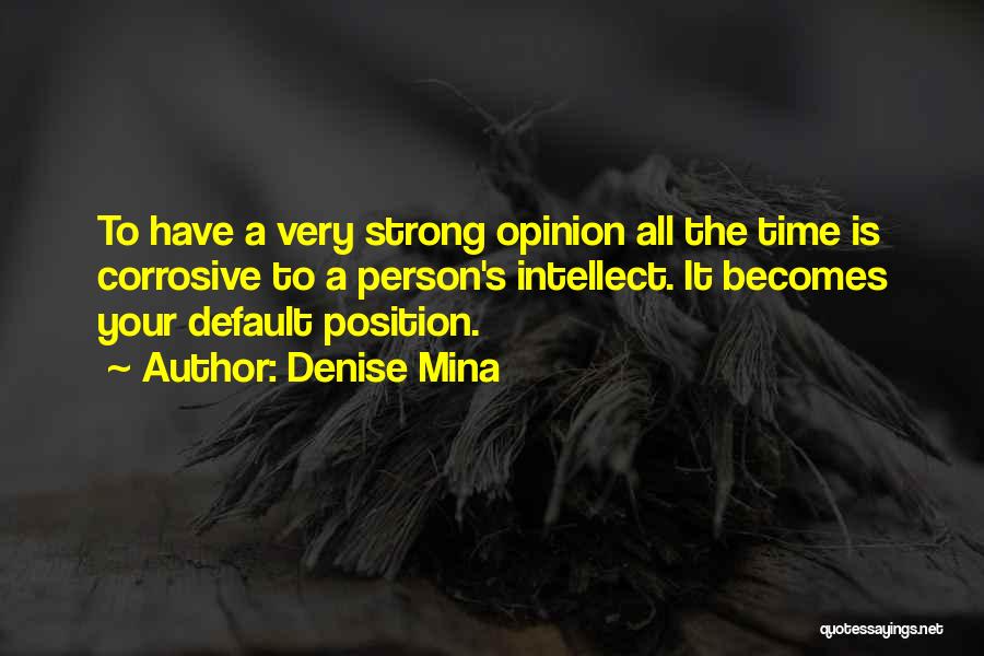 Denise Mina Quotes: To Have A Very Strong Opinion All The Time Is Corrosive To A Person's Intellect. It Becomes Your Default Position.