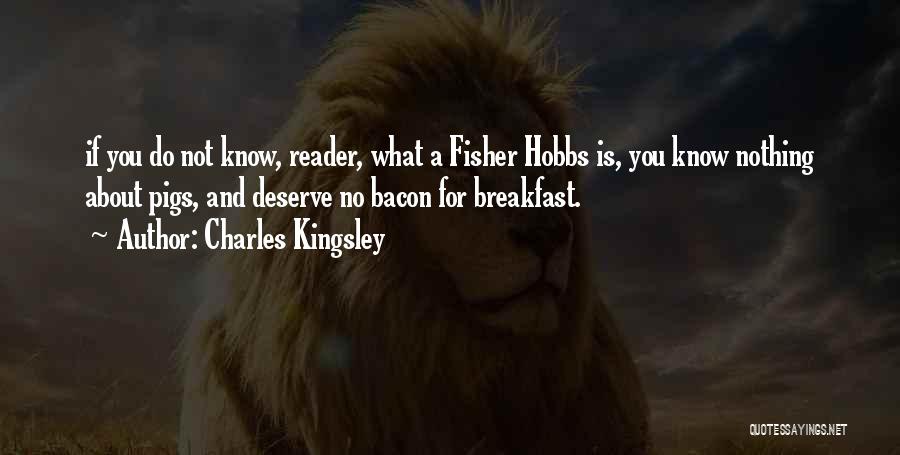 Charles Kingsley Quotes: If You Do Not Know, Reader, What A Fisher Hobbs Is, You Know Nothing About Pigs, And Deserve No Bacon