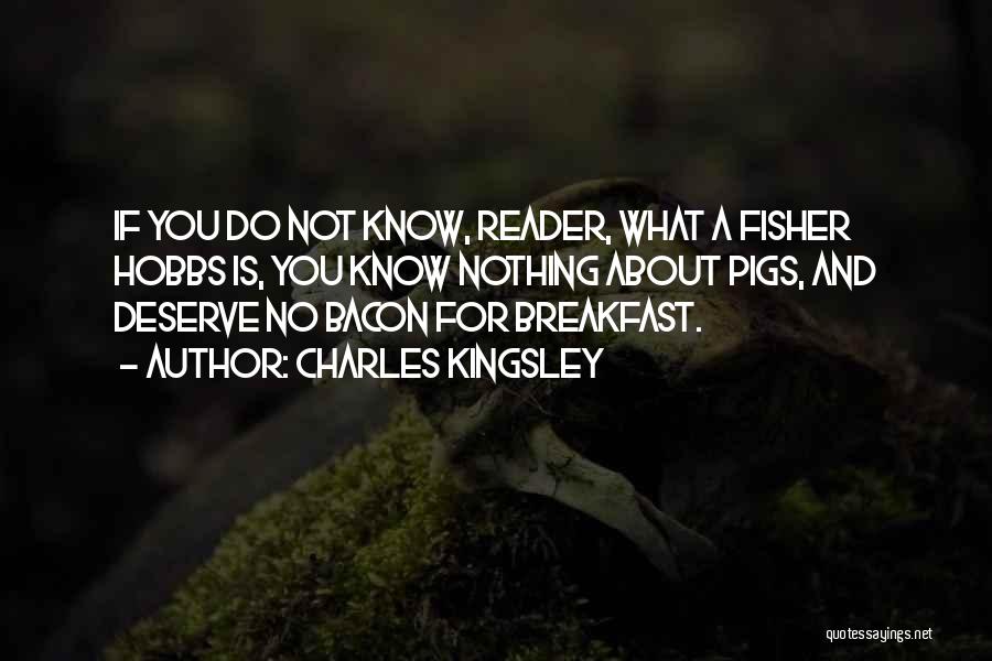 Charles Kingsley Quotes: If You Do Not Know, Reader, What A Fisher Hobbs Is, You Know Nothing About Pigs, And Deserve No Bacon