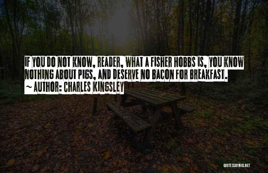 Charles Kingsley Quotes: If You Do Not Know, Reader, What A Fisher Hobbs Is, You Know Nothing About Pigs, And Deserve No Bacon