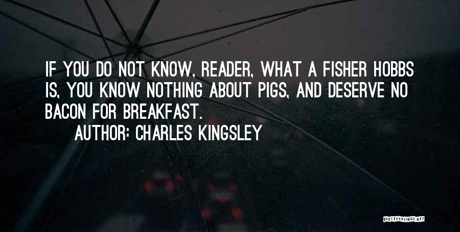 Charles Kingsley Quotes: If You Do Not Know, Reader, What A Fisher Hobbs Is, You Know Nothing About Pigs, And Deserve No Bacon