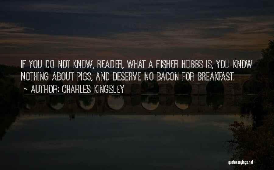 Charles Kingsley Quotes: If You Do Not Know, Reader, What A Fisher Hobbs Is, You Know Nothing About Pigs, And Deserve No Bacon