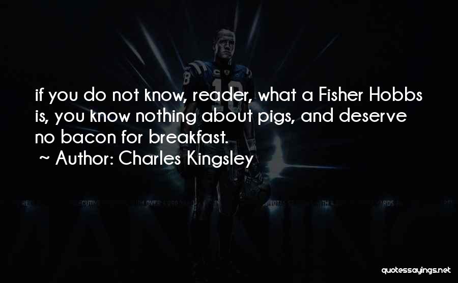 Charles Kingsley Quotes: If You Do Not Know, Reader, What A Fisher Hobbs Is, You Know Nothing About Pigs, And Deserve No Bacon