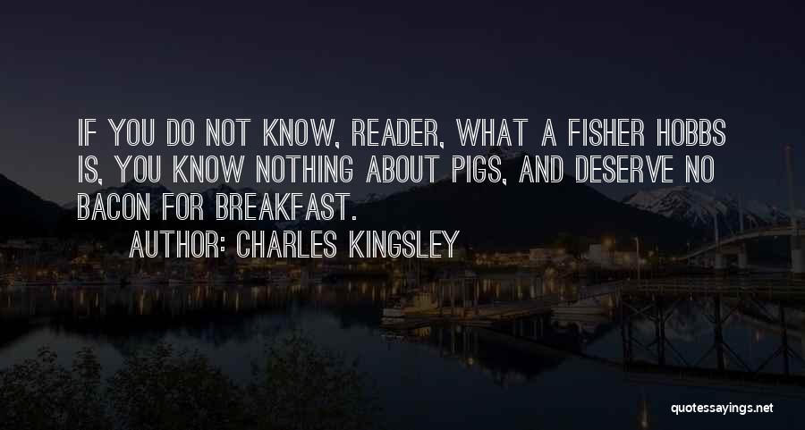 Charles Kingsley Quotes: If You Do Not Know, Reader, What A Fisher Hobbs Is, You Know Nothing About Pigs, And Deserve No Bacon