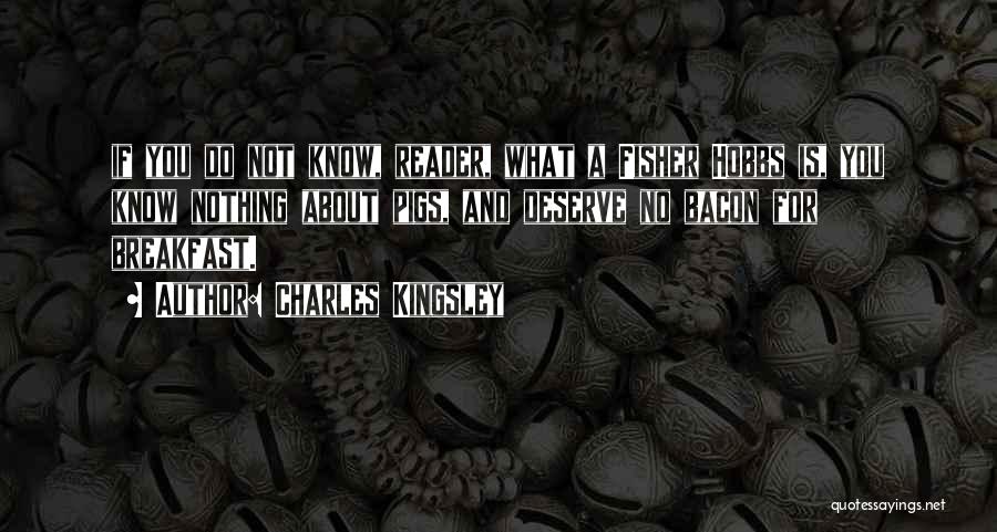 Charles Kingsley Quotes: If You Do Not Know, Reader, What A Fisher Hobbs Is, You Know Nothing About Pigs, And Deserve No Bacon